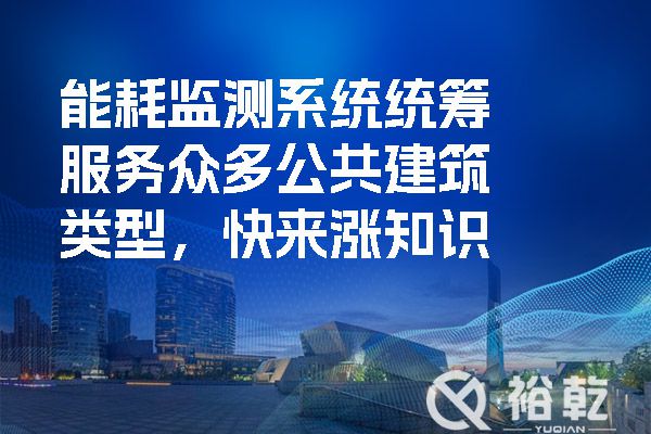 能耗監(jiān)測系統(tǒng)統(tǒng)籌服務(wù)眾多公共建筑類型，快來漲知識(shí).jpg
