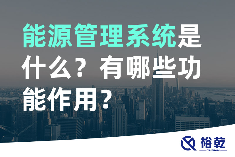 能源管理系統是什么？_能源管理系統有哪些功能作用？