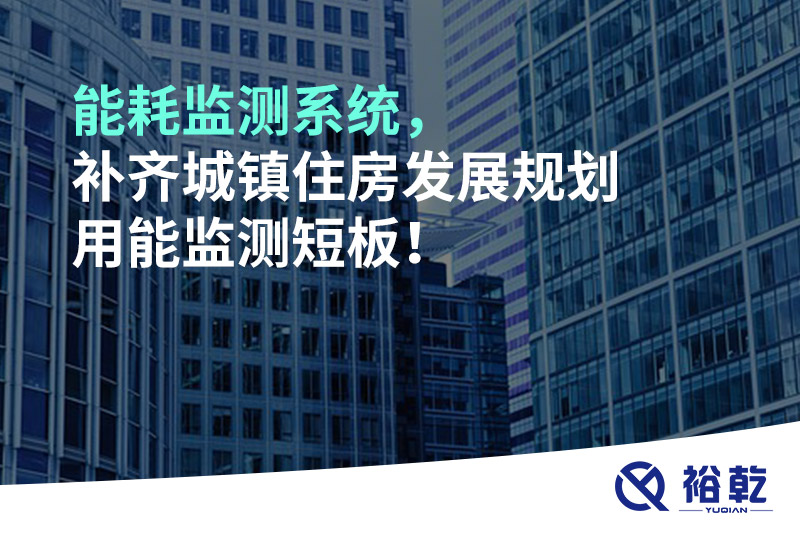 能耗監(jiān)測系統(tǒng)，補齊城鎮(zhèn)住房發(fā)展規(guī)劃用能監(jiān)測短板！