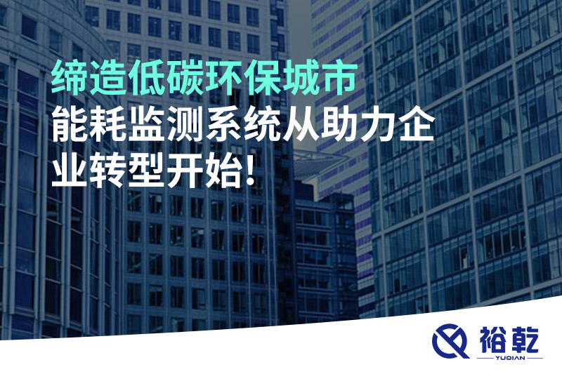 締造低碳環(huán)保城市，能耗監(jiān)測系統從助力企業(yè)轉型開始!