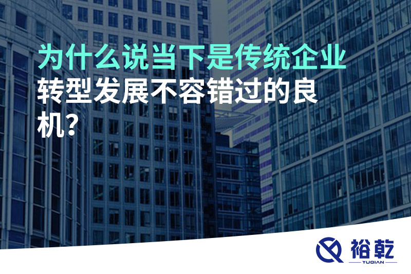 為什么說當下是傳統企業(yè)轉型發(fā)展不容錯過的良機?