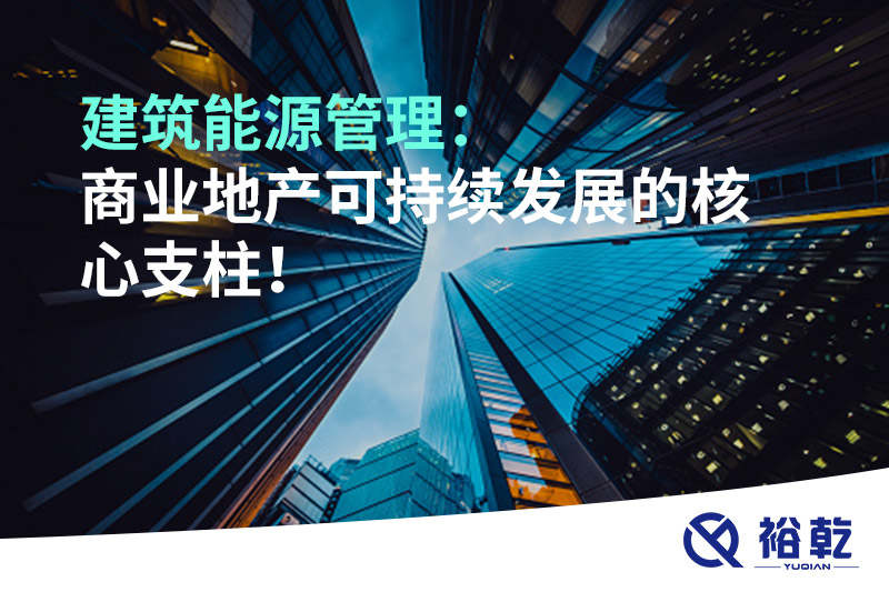 建筑能源管理：商業(yè)地產(chǎn)可持續(xù)發(fā)展的核心支柱！